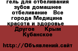 гель для отбеливания зубов домашнее отбеливание - Все города Медицина, красота и здоровье » Другое   . Крым,Кубанское